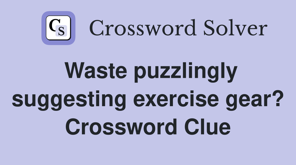 Waste puzzlingly suggesting exercise gear? Crossword Clue Answers